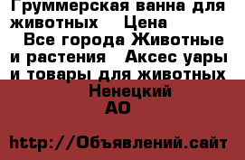 Груммерская ванна для животных. › Цена ­ 25 000 - Все города Животные и растения » Аксесcуары и товары для животных   . Ненецкий АО